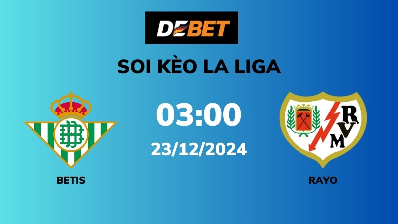 Soi kèo Real Betis vs Rayo Vallecano – 03h00 – 23/12 – La Liga