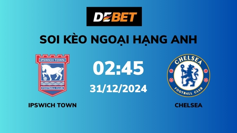 Soi kèo Ipswich Town vs Chelsea – 02h45 – 31/12 – Ngoại hạng Anh