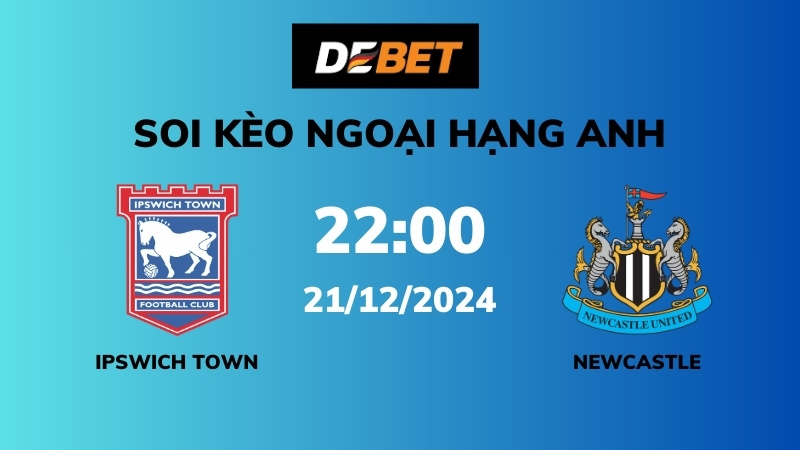 Soi kèo Ipswich Town vs Newcastle – 22h00 – 21/12 – Ngoại hạng Anh