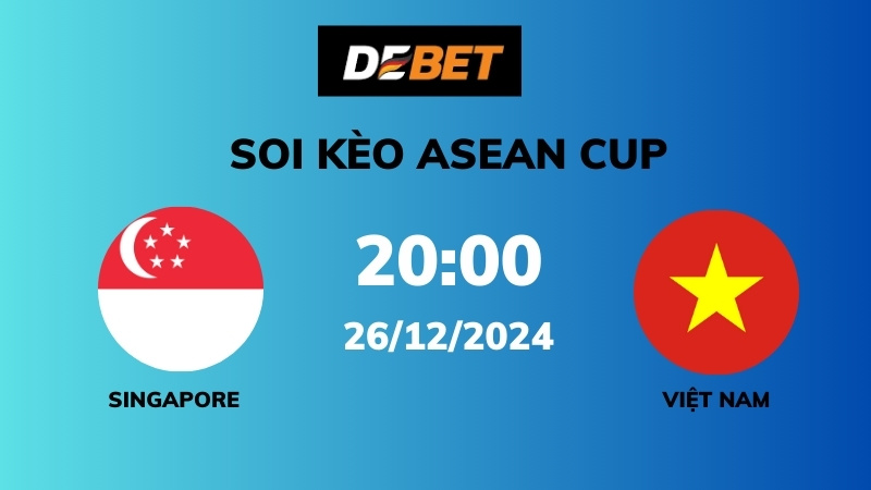 Soi kèo Singapore vs Việt Nam – 20h00 – 26/12 – ASEAN Cup