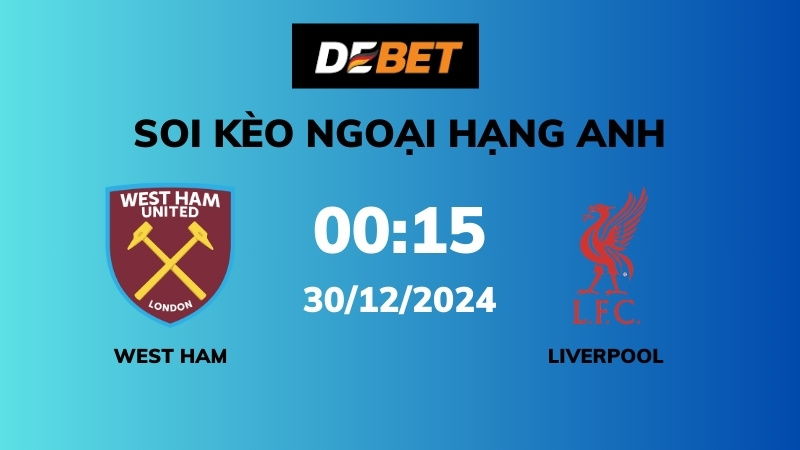 Soi kèo West Ham vs Liverpool – 00h15 – 30/12 – Ngoại hạng Anh