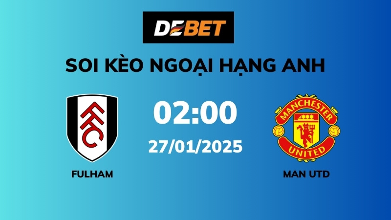 Soi kèo Fulham vs Man Utd – 02h00 – 27/01 – Ngoại hạng Anh