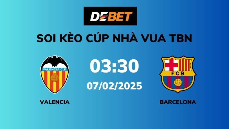 Soi kèo Valencia vs Barcelona – 03h30 – 07/02 – Cúp Nhà Vua TBN