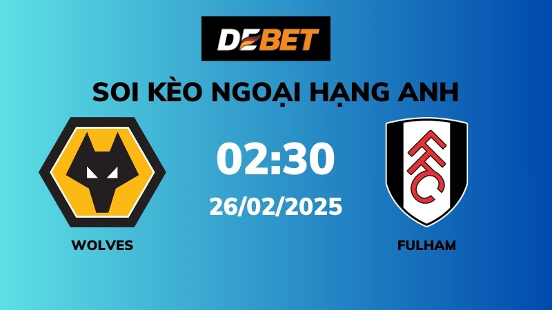 Soi kèo Wolves vs Fulham – 02h30 – 26/02 – Ngoại hạng Anh