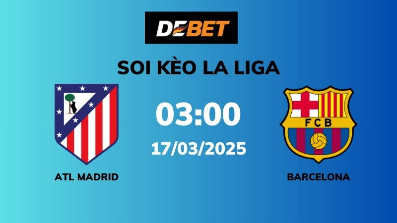 Soi kèo Atl Madrid vs Barcelona – 03h00 – 17/03 – La Liga