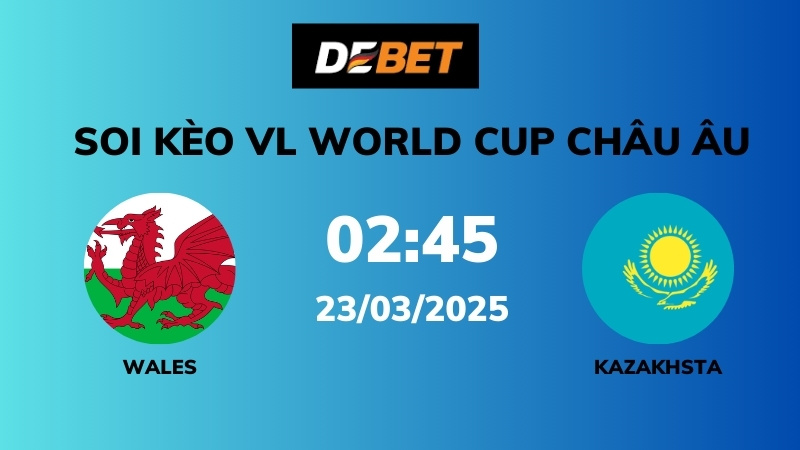 Soi kèo Wales vs Kazakhstan – 02h45 – 23/03 – VL World Cup Châu Âu