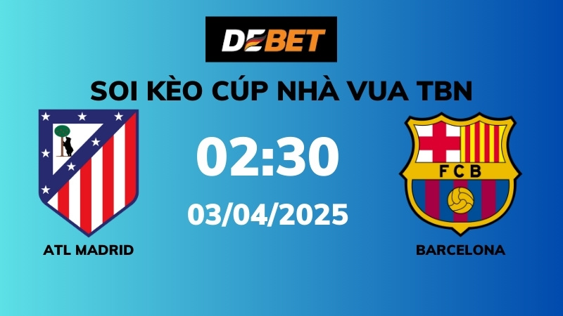 Soi kèo Atl Madrid vs Barcelona – 02h30 – 03/04 – Cúp Nhà Vua TBN
