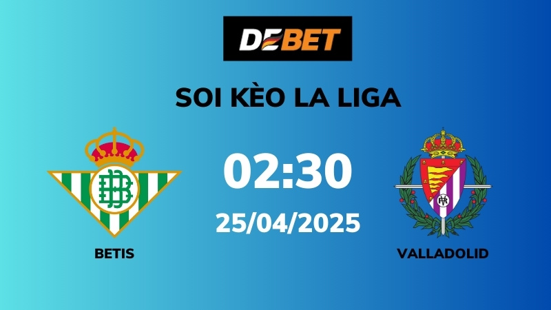 Soi kèo Real Betis vs Valladolid – 02h30 – 25/04 – La Liga