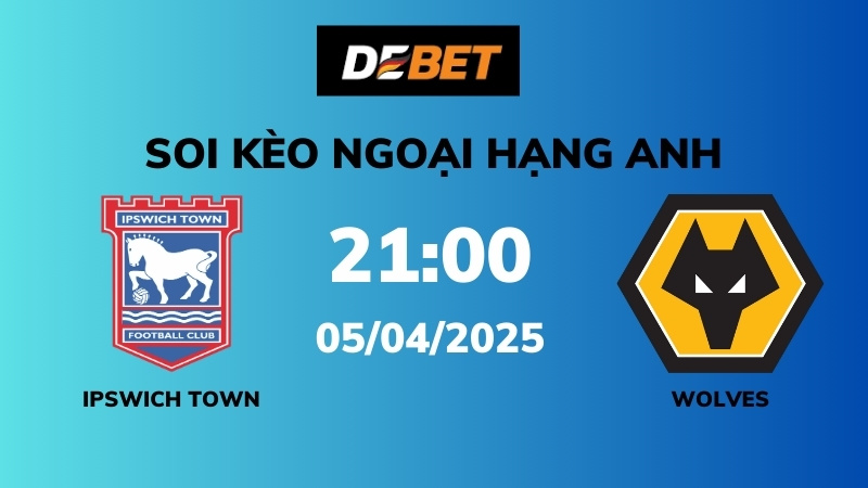 Soi kèo Ipswich Town vs Wolves – 21h00 – 05/04 – Ngoại hạng Anh